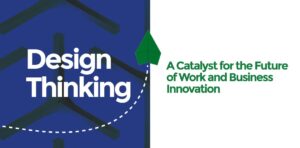Design Thinking: A Catalyst for the Future of Work and Business Innovation
